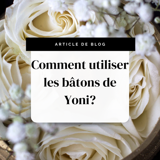 Comment utiliser les bâtons de Yoni? | Secrets de Shakti