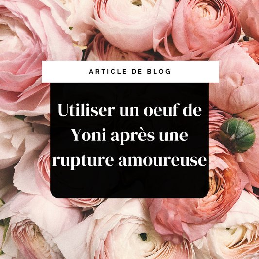 Utiliser un oeuf de Yoni après une rupture amoureuse - 4 raisons !